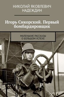 Игорь Сикорский. Первый бомбардировщик. Маленькие рассказы о большом успехе - Николай Надеждин