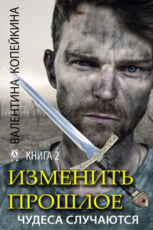 Изменить прошлое. Книга 2 - Валентина Копейкина