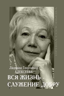 Людмила Георгиевна Алексеева: ВСЯ ЖИЗНЬ – СЛУЖЕНИЕ ДОБРУ - Ирина Соловьёва