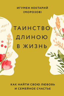 Таинство длиною в жизнь. Как найти свою любовь и семейное счастье - Нектарий Морозов