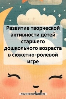 Развитие творческой активности детей старшего дошкольного возраста в сюжетно-ролевой игре - Научное исследование