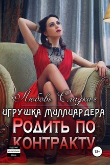 Родить по контракту. Игрушка миллиардера - Любовь Сладкая