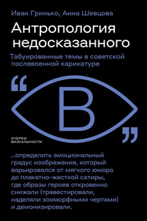 Антропология недосказанного. Табуированные темы в советской послевоенной карикатуре - Анна Шевцова, Иван Гринько