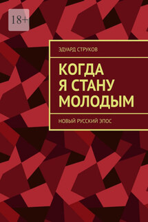 Когда я стану молодым. Новый русский эпос - Эдуард Струков