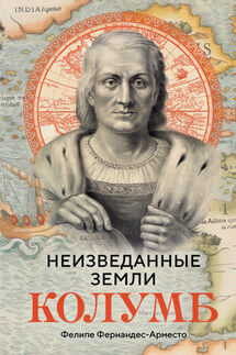 Неизведанные земли. Колумб - Фелире Фернандес-Арместо
