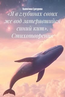 «Я в глубинах своих же вод затерявшийся синий кит». Стихотворения - Валентина Сунгурова