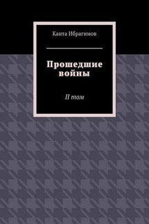 Прошедшие войны. II том - Канта Ибрагимов