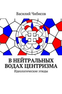 В нейтральных водах центризма. Идеологические этюды - Василий Чибисов