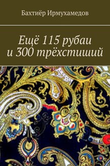 Ещё 115 рубаи и 300 трёхстиший - Бахтиёр Ирмухамедов