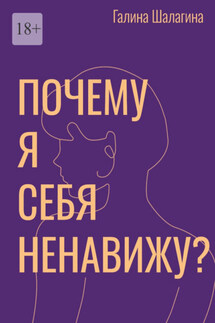 Почему я себя ненавижу? Про самооценку женщин в современной культуре - Галина Шалагина