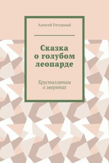 Сказка о голубом леопарде. Хрусталлятам о зверятах - Алексей Ратушный