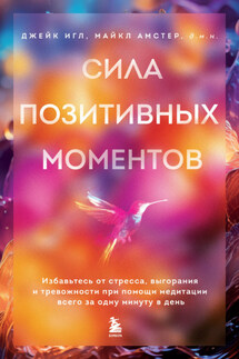 Сила позитивных моментов. Избавьтесь от стресса, выгорания и тревожности при помощи медитации всего за одну минуту в день - Джейк Игл, Майкл Амстер