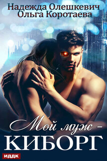 Мой муж – киборг - Надежда Олешкевич, Ольга Ивановна Коротаева