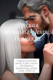 Русская женщина Генри Велвилла. Сюрреалистический роман в трёх книгах. Посвящается британскому актёру Генри Кавиллу - Алина Весенняя