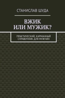 Вжик или мужик? Практический, карманный справочник для мужчин - Станислав Шуда