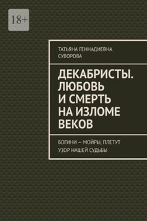Декабристы. Любовь и смерть на изломе веков. Богини – Мойры, плетут узор нашей судьбы - Татьяна Суворова