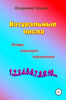 Натуральные числа. Этюды, вариации, упражнения - Владимир Трошин