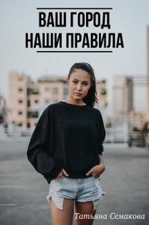 Ваш город - наши правила - Татьяна Семакова