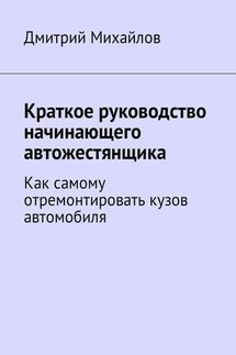 Краткое руководство начинающего автожестянщика. Как самому отремонтировать кузов автомобиля - Дмитрий Михайлов