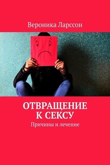 Отвращение к сексу. Причины и лечение - Вероника Ларссон