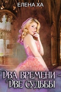 Два времени – две судьбы - Елена Ха