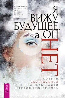 Я вижу будущее, а он нет. Советы экстрасенса о том, как найти настоящую любовь - Луиза Хелен, Ким Осборн Салливан