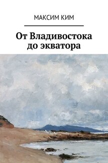 От Владивостока до экватора - Максим Ким