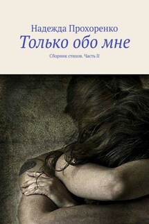 Только обо мне. Сборник стихов. Часть II - Надежда Прохоренко