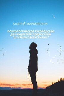 Психологическое руководство для родителей подростков «Штурман своей жизни» - Андрей Марковских