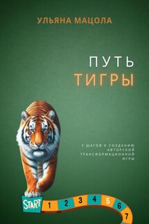 Путь Тигры. 7 шагов к созданию авторской трансформационной игры - Ульяна Мацола