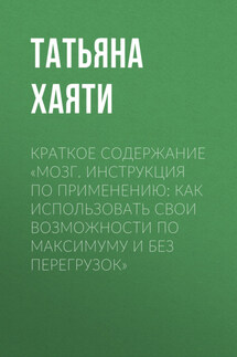 Краткое содержание «Мозг. Инструкция по применению: как использовать свои возможности по максимуму и без перегрузок» - Татьяна Хаяти