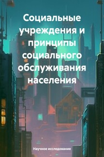 Социальные учреждения и принципы социального обслуживания населения - Научное исследование