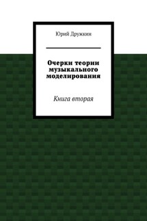 Очерки теории музыкального моделирования. Книга вторая - Юрий Дружкин