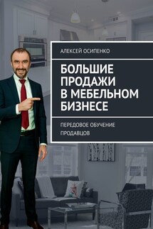 Большие продажи в мебельном бизнесе. Передовое обучение продавцов - Алексей Осипенко