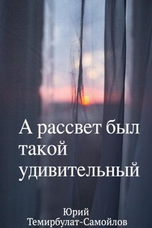 А рассвет был такой удивительный - Юрий Темирбулат-Самойлов