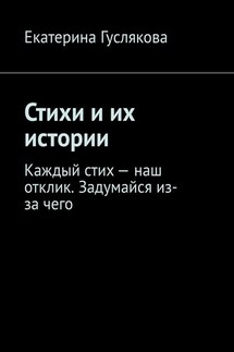 Стихи и их истории. Каждый стих – наш отклик. Задумайся из-за чего - Екатерина Гуслякова
