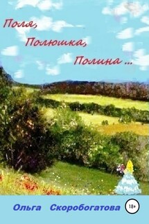 Поля, Полюшка, Полина… - Ольга Скоробогатова