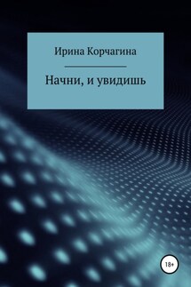 Начни, и увидишь - Ирина Корчагина