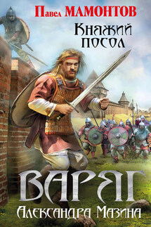 Варяг. Княжий посол - Александр Владимирович Мазин, Павел Александрович Мамонтов
