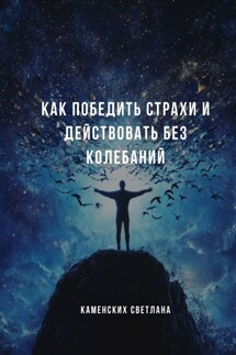 Как победить страхи и действовать без колебаний - Светлана Каменских