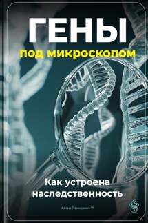 Гены под микроскопом: Как устроена наследственность - Артем Демиденко