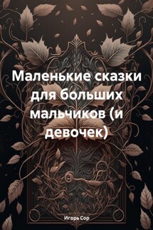 Маленькие сказки для больших мальчиков (и девочек) - Игорь Сор