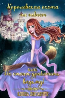 Королевская охота на невест или, Не стоит драконить ведьму! - Елена Лисавчук