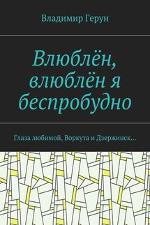 Влюблён, влюблён я беспробудно. Глаза любимой, Воркута и Дзержинск… - Владимир Герун