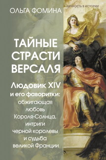Тайные страсти Версаля. Людовик XIV и его фаворитки: обжигающая любовь Короля-Солнца, интриги черной королевы и судьба великой Франции - Ольга Фомина
