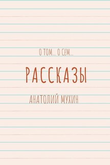 О том… О сём… Рассказы - Анатолий Мухин