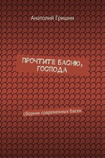 Прочтите басню, господа. сборник современных басен - Анатолий Гришин