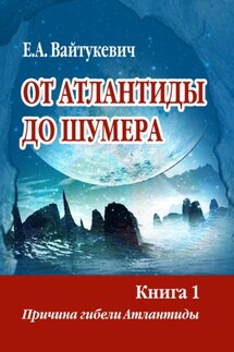 От Атлантиды до Шумера. Книга 1. Причина гибели Атлантиды - Екатерина Вайтукевич