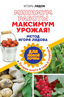 Минимум работы, максимум урожая! Метод Игоря Лядова для любой почвы - Игорь Лядов
