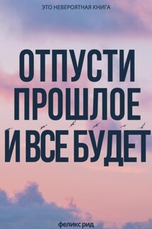 Отпусти прошлое и все будет - Феликс Рид